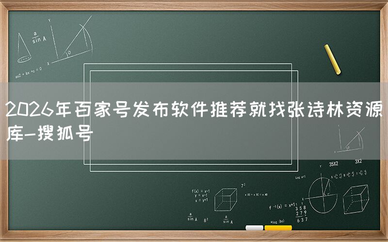 2026年百家号发布软件推荐就找张诗林资源库-搜狐号