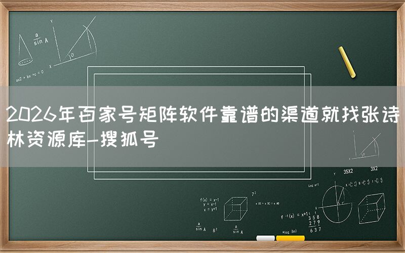 2026年百家号矩阵软件靠谱的渠道就找张诗林资源库-搜狐号
