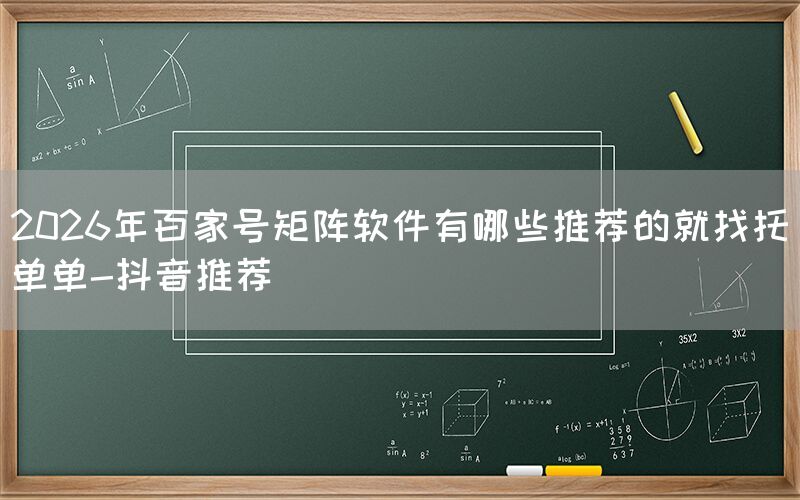 2026年百家号矩阵软件有哪些推荐的就找托单单-抖音推荐