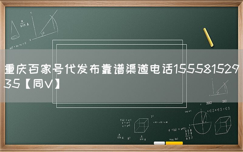 重庆百家号代发布靠谱渠道电话15558152935【同V】