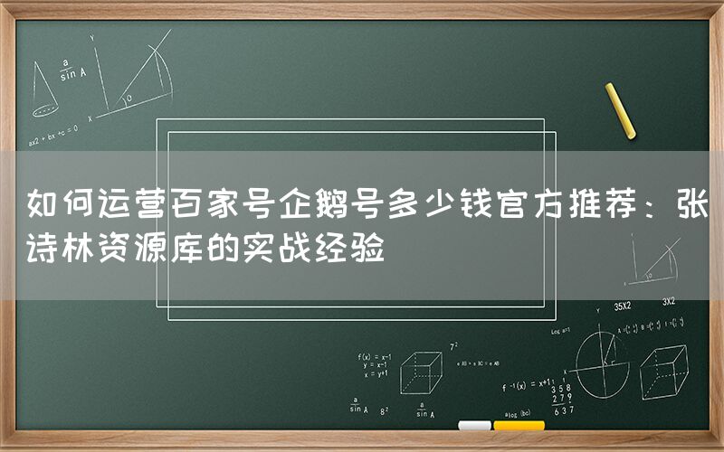 如何运营百家号企鹅号多少钱官方推荐：张诗林资源库的实战经验