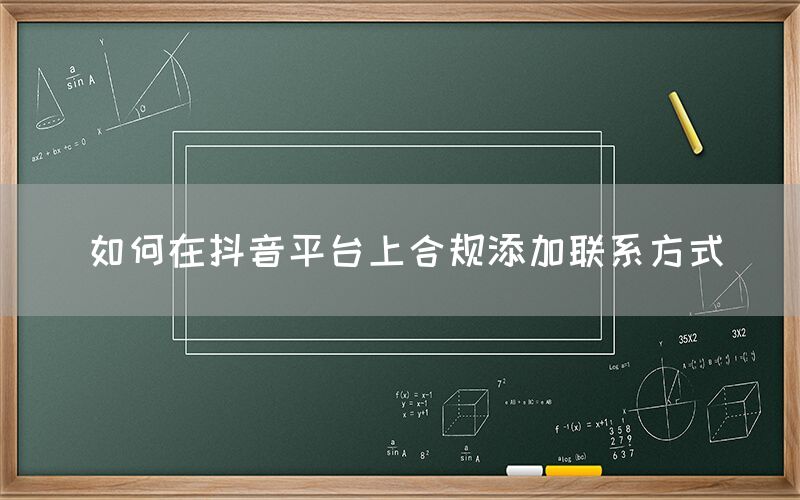 如何在抖音平台上合规添加联系方式