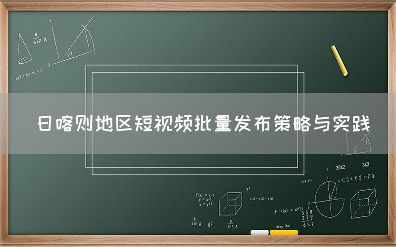 日喀则地区短视频批量发布策略与实践
