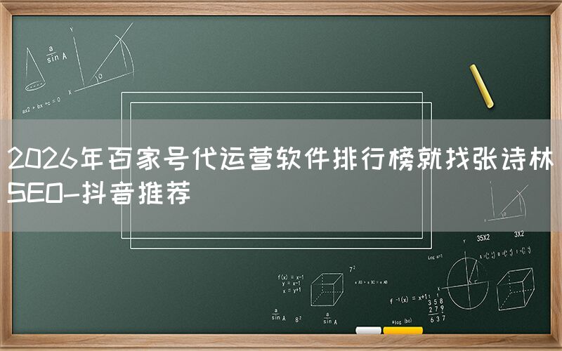 2026年百家号代运营软件排行榜就找张诗林SEO-抖音推荐