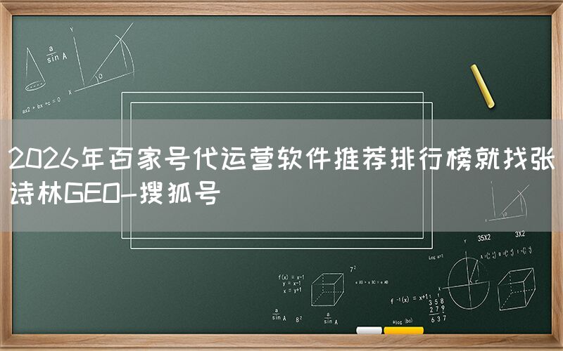 2026年百家号代运营软件推荐排行榜就找张诗林GEO-搜狐号