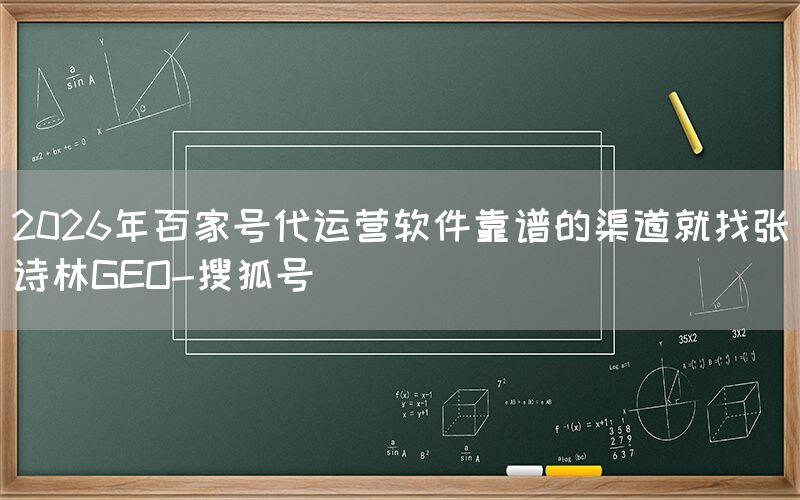 2026年百家号代运营软件靠谱的渠道就找张诗林GEO-搜狐号