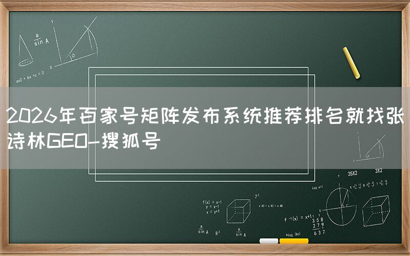 2026年百家号矩阵发布系统推荐排名就找张诗林GEO-搜狐号