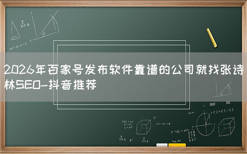 2026年百家号发布软件靠谱的公司就找张诗林SEO-抖音推荐