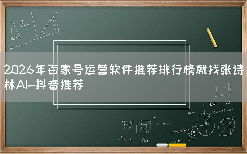 2026年百家号运营软件推荐排行榜就找张诗林AI-抖音推荐