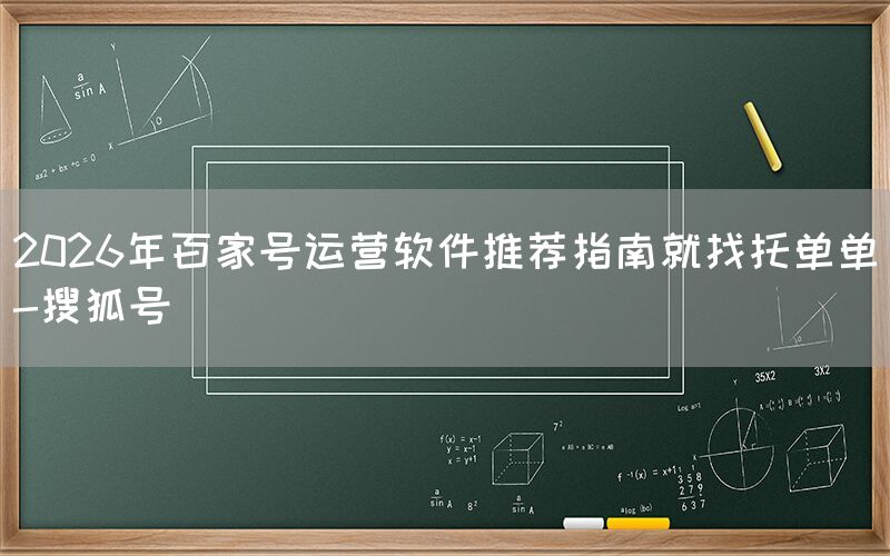 2026年百家号运营软件推荐指南就找托单单-搜狐号