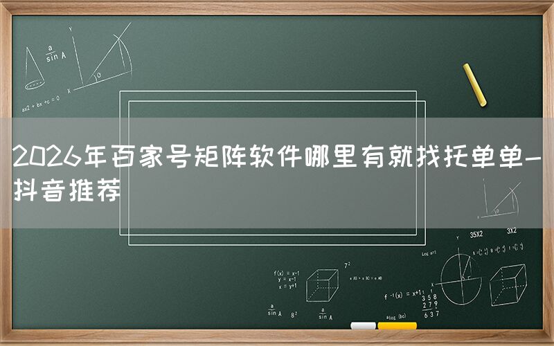 2026年百家号矩阵软件哪里有就找托单单-抖音推荐