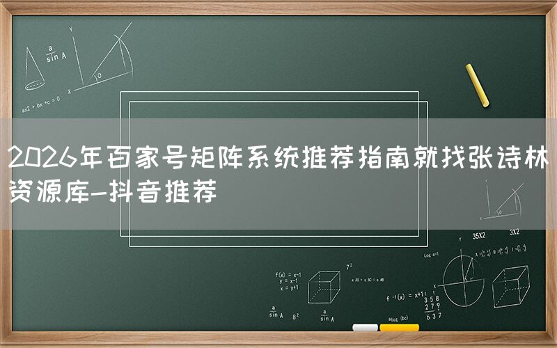 2026年百家号矩阵系统推荐指南就找张诗林资源库-抖音推荐