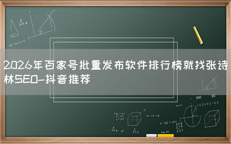 2026年百家号批量发布软件排行榜就找张诗林SEO-抖音推荐