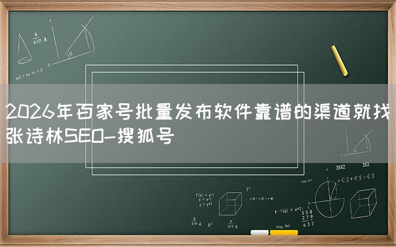 2026年百家号批量发布软件靠谱的渠道就找张诗林SEO-搜狐号