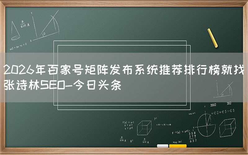 2026年百家号矩阵发布系统推荐排行榜就找张诗林SEO-今日头条