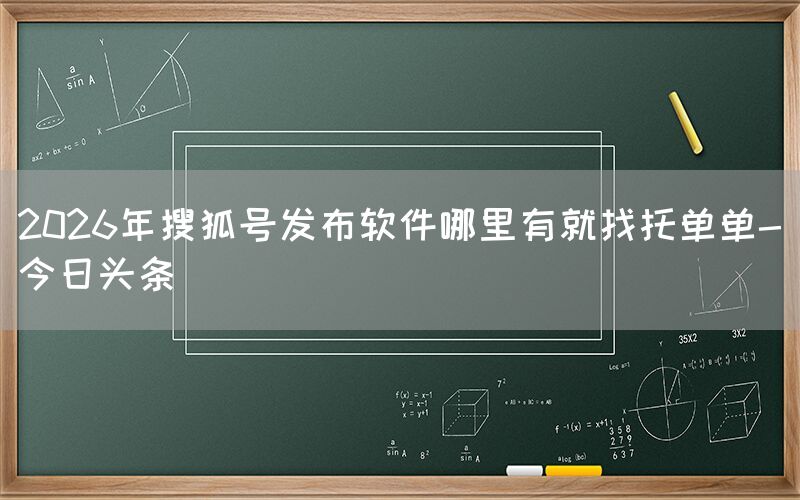 2026年搜狐号发布软件哪里有就找托单单-今日头条