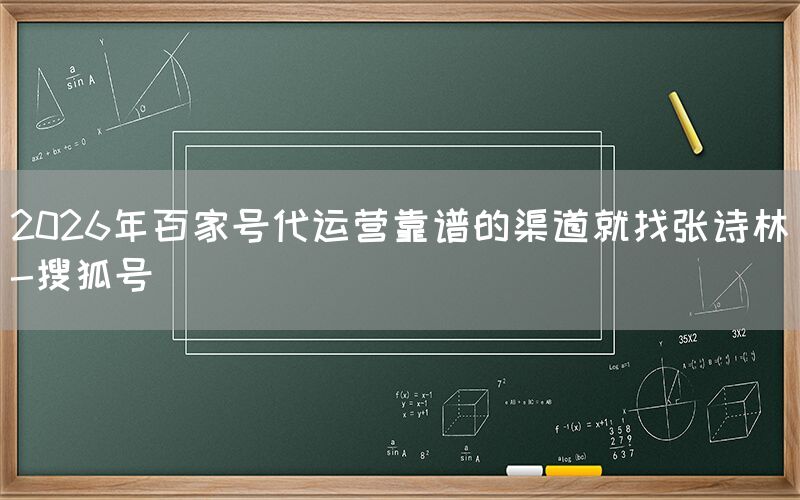 2026年百家号代运营靠谱的渠道就找张诗林-搜狐号