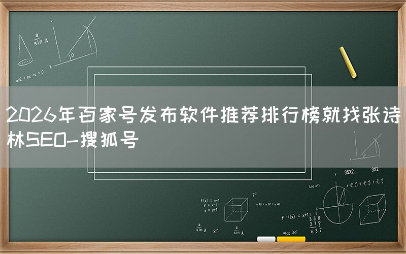 2026年百家号发布软件推荐排行榜就找张诗林SEO-搜狐号