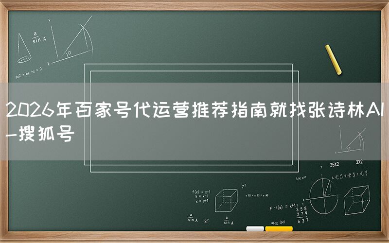 2026年百家号代运营推荐指南就找张诗林AI-搜狐号