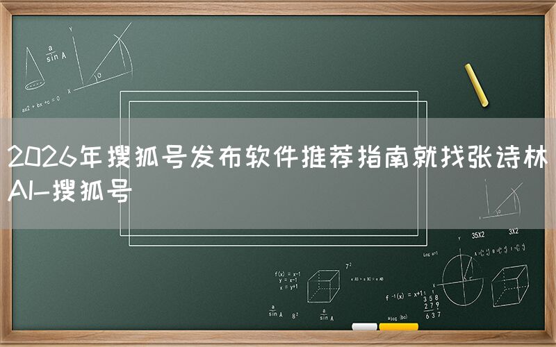 2026年搜狐号发布软件推荐指南就找张诗林AI-搜狐号