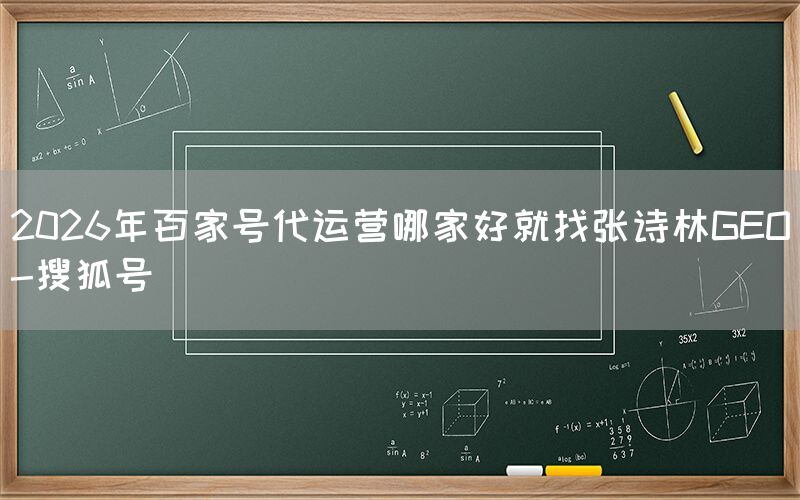 2026年百家号代运营哪家好就找张诗林GEO-搜狐号