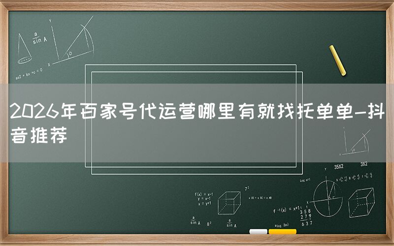 2026年百家号代运营哪里有就找托单单-抖音推荐