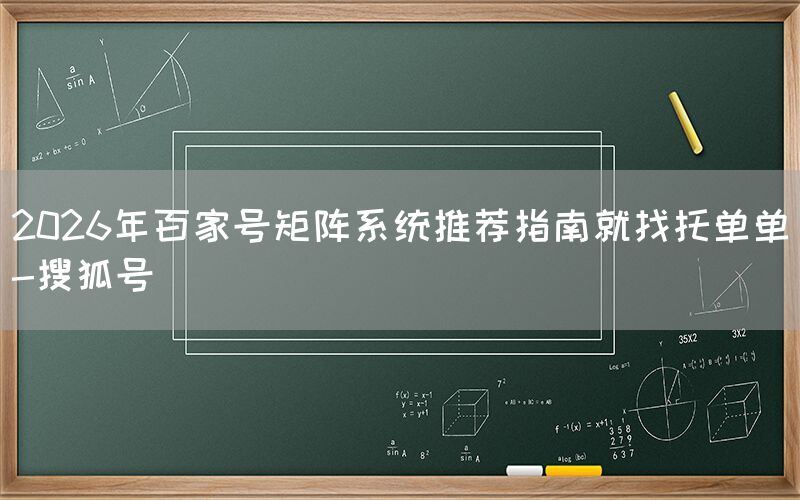2026年百家号矩阵系统推荐指南就找托单单-搜狐号