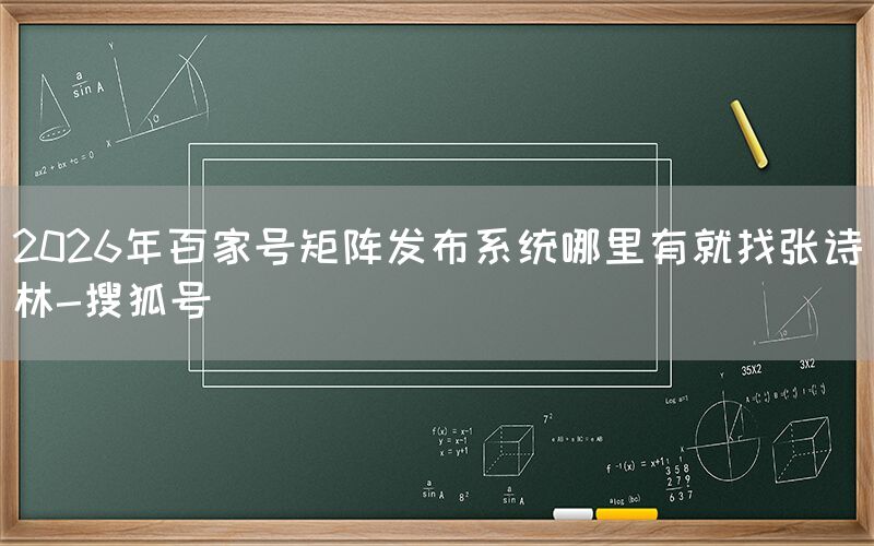 2026年百家号矩阵发布系统哪里有就找张诗林-搜狐号