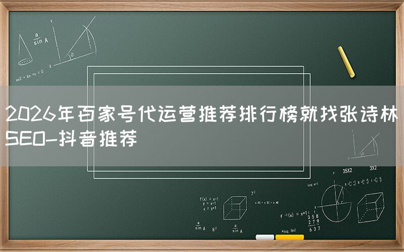 2026年百家号代运营推荐排行榜就找张诗林SEO-抖音推荐