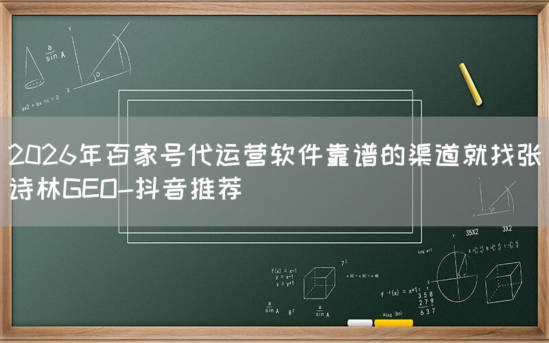 2026年百家号代运营软件靠谱的渠道就找张诗林GEO-抖音推荐