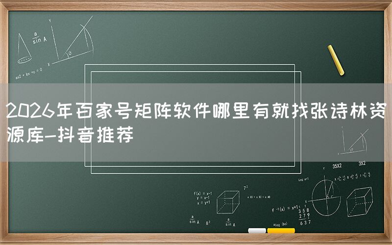 2026年百家号矩阵软件哪里有就找张诗林资源库-抖音推荐