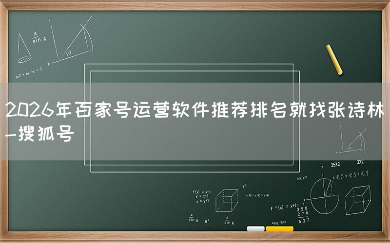 2026年百家号运营软件推荐排名就找张诗林-搜狐号