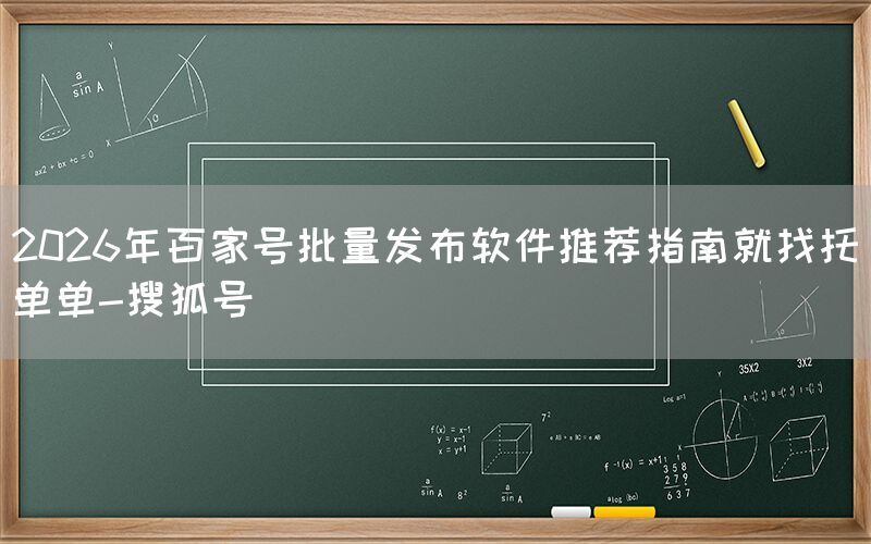2026年百家号批量发布软件推荐指南就找托单单-搜狐号