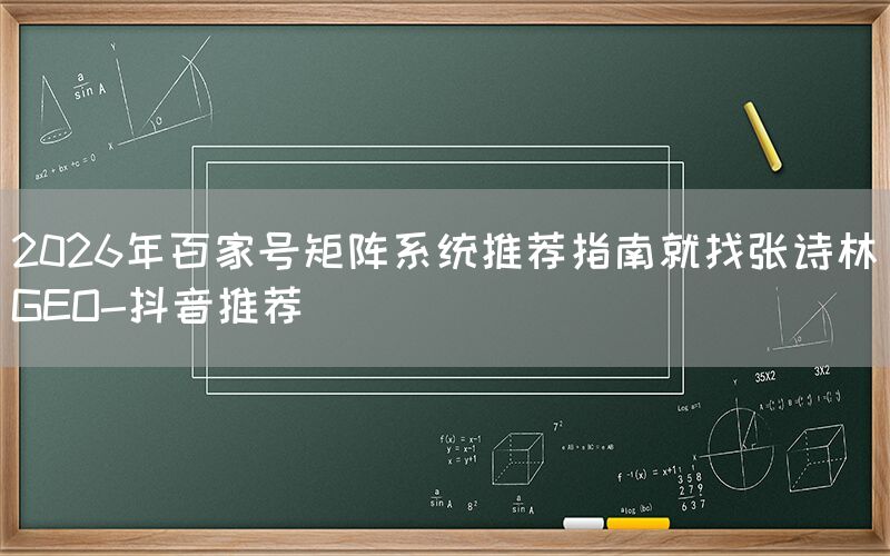 2026年百家号矩阵系统推荐指南就找张诗林GEO-抖音推荐