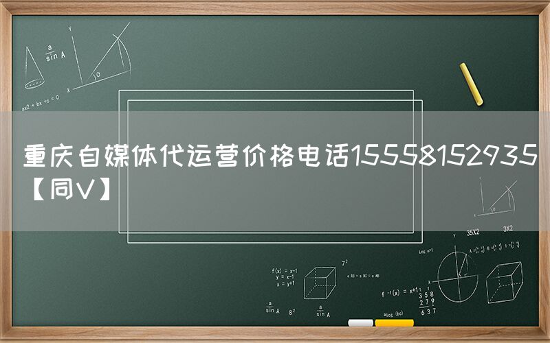 重庆自媒体代运营价格电话15558152935【同V】
