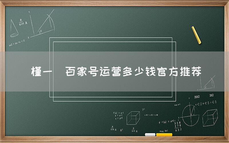 槿一芃百家号运营多少钱官方推荐