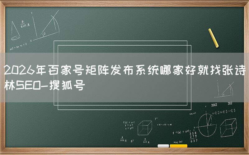 2026年百家号矩阵发布系统哪家好就找张诗林SEO-搜狐号