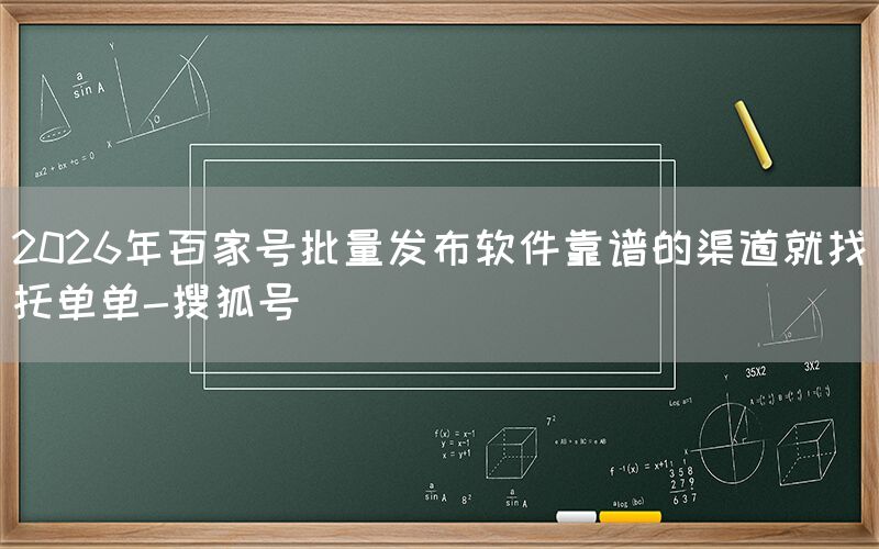 2026年百家号批量发布软件靠谱的渠道就找托单单-搜狐号