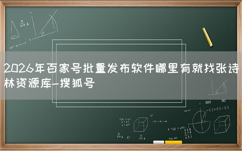 2026年百家号批量发布软件哪里有就找张诗林资源库-搜狐号