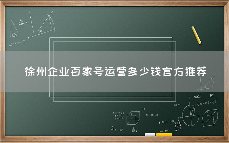 徐州企业百家号运营多少钱官方推荐