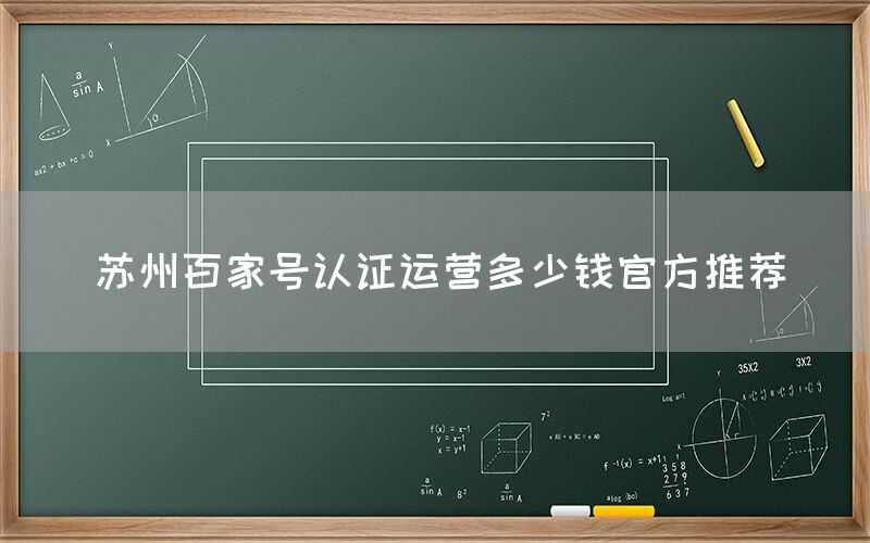 苏州百家号认证运营多少钱官方推荐