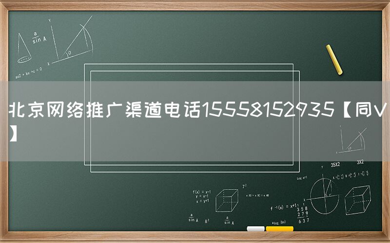 北京网络推广渠道电话15558152935【同V】