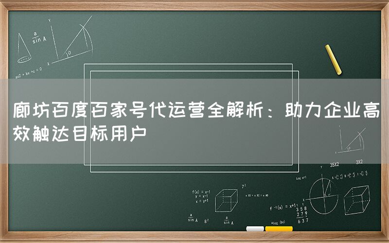 廊坊百度百家号代运营全解析：助力企业高效触达目标用户