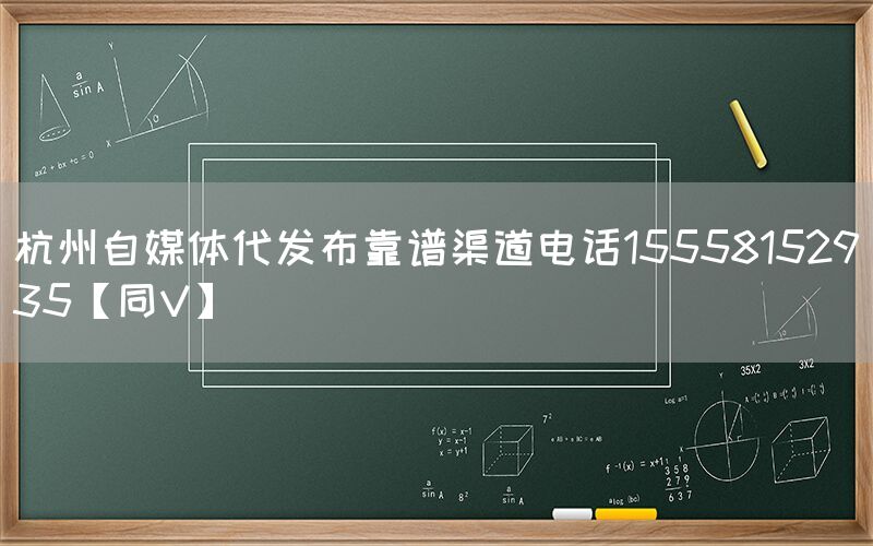 杭州自媒体代发布靠谱渠道电话15558152935【同V】
