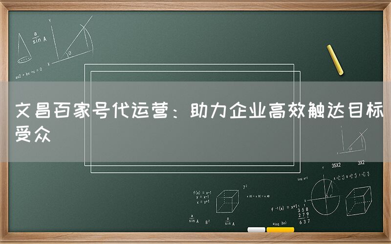 文昌百家号代运营：助力企业高效触达目标受众