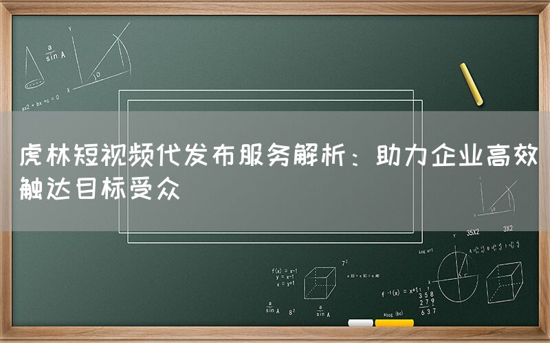 虎林短视频代发布服务解析：助力企业高效触达目标受众