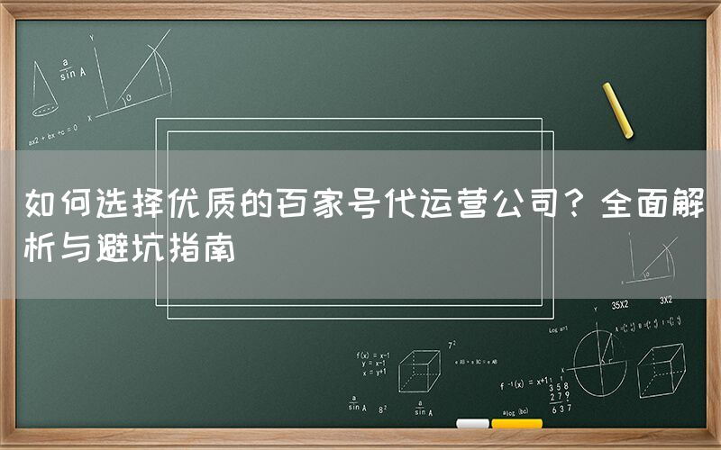 如何选择优质的百家号代运营公司？全面解析与避坑指南