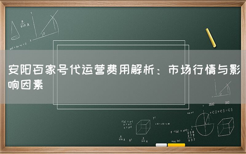 安阳百家号代运营费用解析：市场行情与影响因素