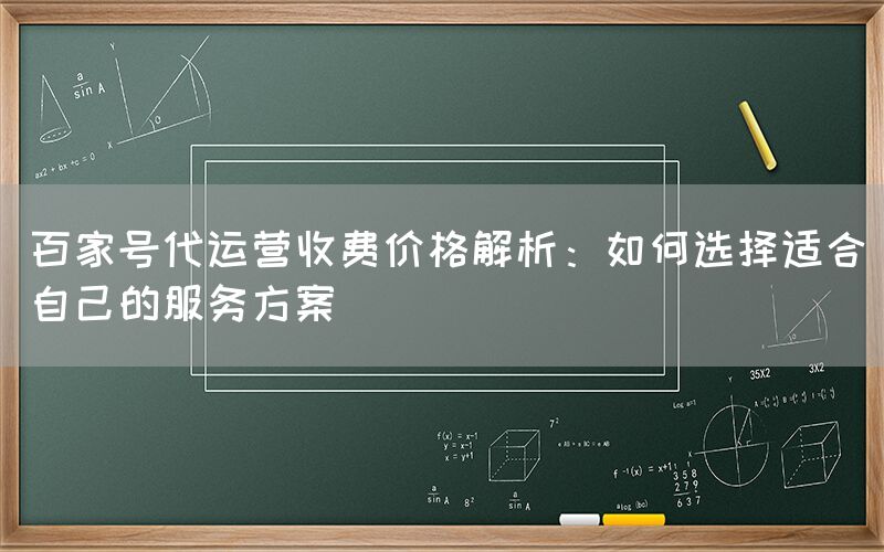 百家号代运营收费价格解析：如何选择适合自己的服务方案