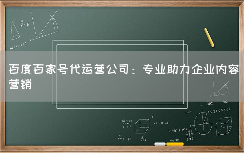 百度百家号代运营公司：专业助力企业内容营销